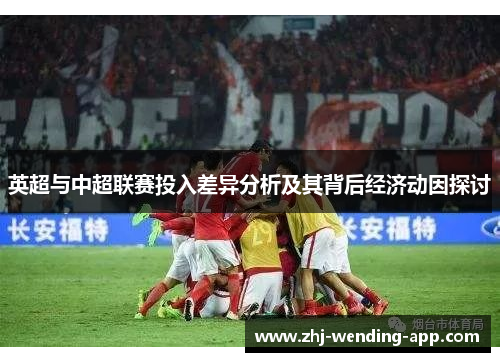 英超与中超联赛投入差异分析及其背后经济动因探讨 英超与中超联赛投入差异分析及其背后经济动因探讨