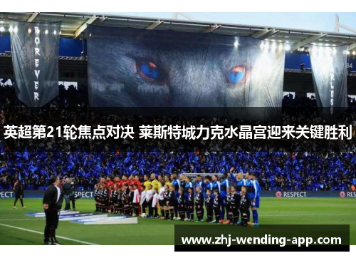 英超第21轮焦点对决 莱斯特城力克水晶宫迎来关键胜利