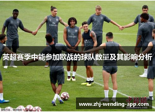 英超赛季中能参加欧战的球队数量及其影响分析 英超赛季中能参加欧战的球队数量及其影响分析