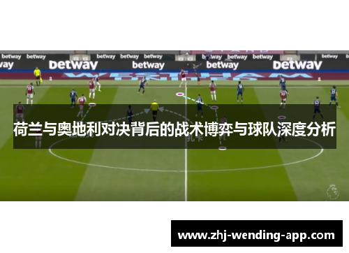 荷兰与奥地利对决背后的战术博弈与球队深度分析 荷兰与奥地利对决背后的战术博弈与球队深度分析