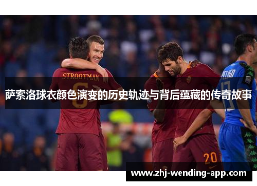 萨索洛球衣颜色演变的历史轨迹与背后蕴藏的传奇故事 萨索洛球衣颜色演变的历史轨迹与背后蕴藏的传奇故事