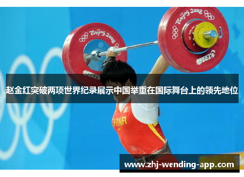 赵金红突破两项世界纪录展示中国举重在国际舞台上的领先地位 赵金红突破两项世界纪录展示中国举重在国际舞台上的领先地位