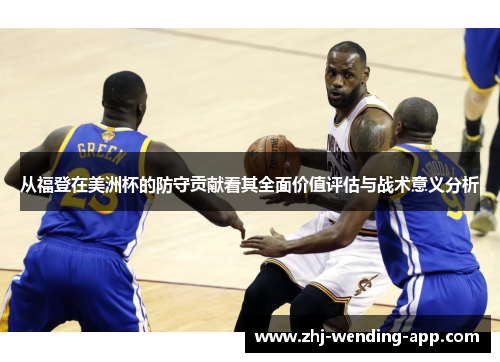 从福登在美洲杯的防守贡献看其全面价值评估与战术意义分析 从福登在美洲杯的防守贡献看其全面价值评估与战术意义分析