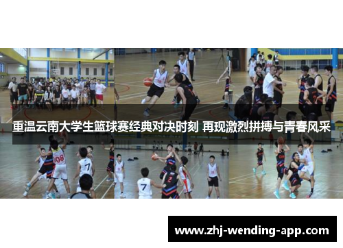 重温云南大学生篮球赛经典对决时刻 再现激烈拼搏与青春风采 重温云南大学生篮球赛经典对决时刻 再现激烈拼搏与青春风采