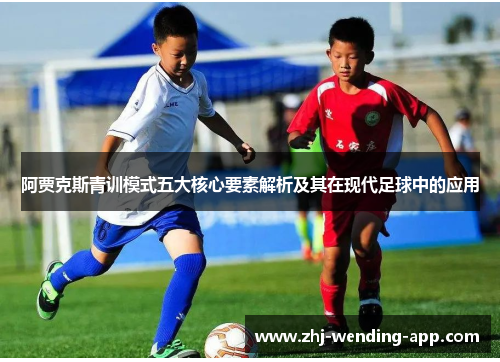 阿贾克斯青训模式五大核心要素解析及其在现代足球中的应用 阿贾克斯青训模式五大核心要素解析及其在现代足球中的应用
