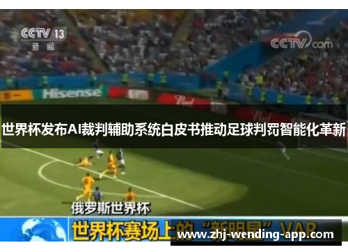 世界杯发布AI裁判辅助系统白皮书推动足球判罚智能化革新 世界杯发布AI裁判辅助系统白皮书推动足球判罚智能化革新