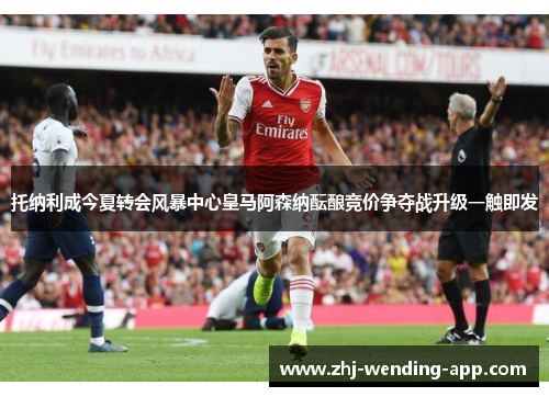 托纳利成今夏转会风暴中心皇马阿森纳酝酿竞价争夺战升级一触即发 托纳利成今夏转会风暴中心皇马阿森纳酝酿竞价争夺战升级一触即发