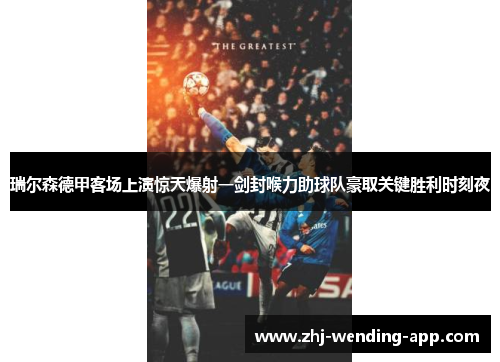 瑞尔森德甲客场上演惊天爆射一剑封喉力助球队豪取关键胜利时刻夜 瑞尔森德甲客场上演惊天爆射一剑封喉力助球队豪取关键胜利时刻夜