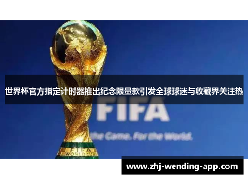 世界杯官方指定计时器推出纪念限量款引发全球球迷与收藏界关注热 世界杯官方指定计时器推出纪念限量款引发全球球迷与收藏界关注热