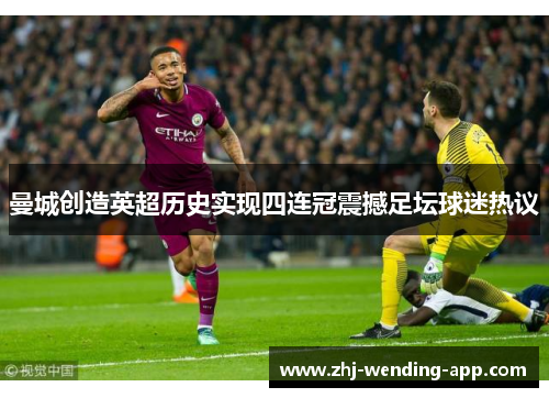 曼城创造英超历史实现四连冠震撼足坛球迷热议 曼城创造英超历史实现四连冠震撼足坛球迷热议