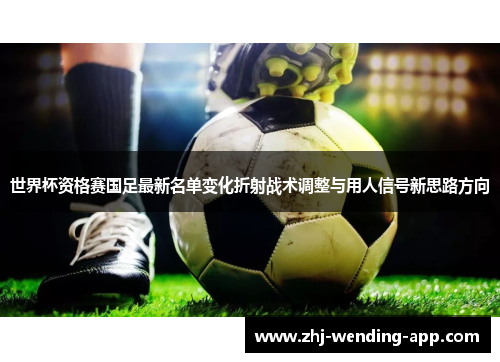 世界杯资格赛国足最新名单变化折射战术调整与用人信号新思路方向 世界杯资格赛国足最新名单变化折射战术调整与用人信号新思路方向