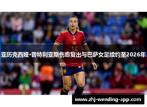 亚历克西娅·普特利亚斯伤愈复出与巴萨女足续约至2026年