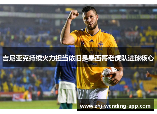吉尼亚克持续火力担当依旧是墨西哥老虎队进球核心 吉尼亚克持续火力担当依旧是墨西哥老虎队进球核心
