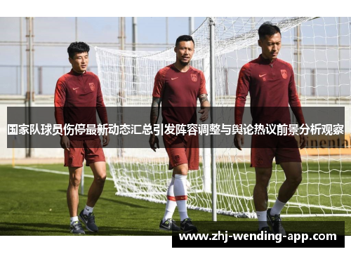 国家队球员伤停最新动态汇总引发阵容调整与舆论热议前景分析观察 国家队球员伤停最新动态汇总引发阵容调整与舆论热议前景分析观察
